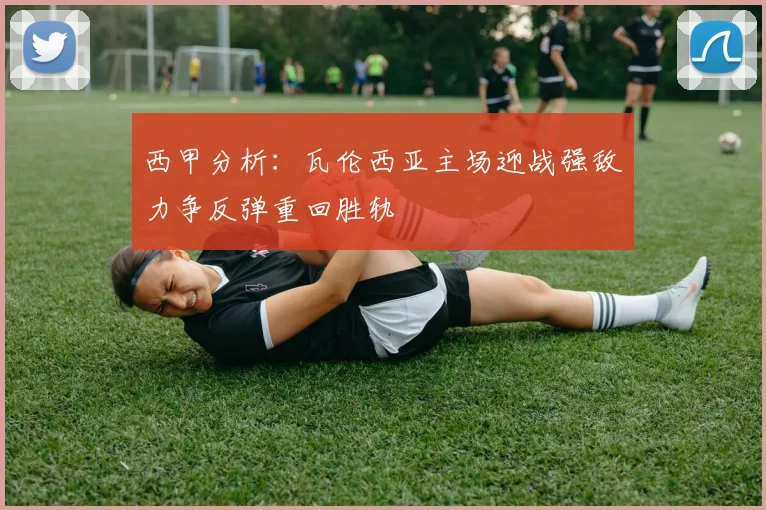 西甲分析：瓦伦西亚主场迎战强敌力争反弹重回胜轨