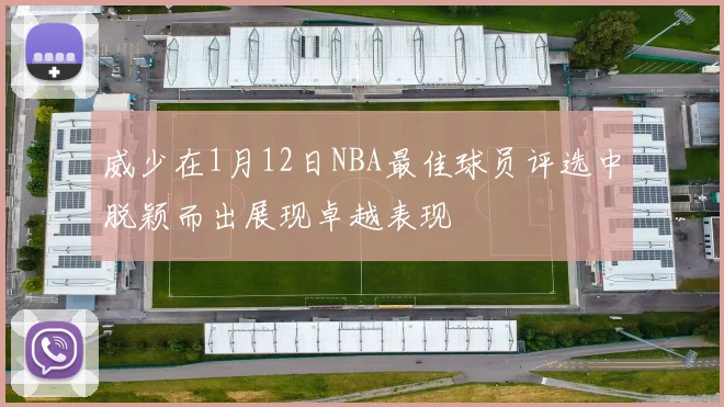 威少在1月12日NBA最佳球员评选中脱颖而出展现卓越表现