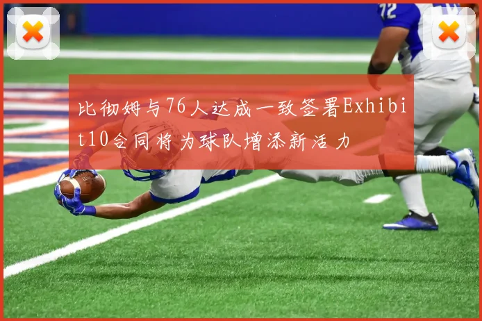 比彻姆与76人达成一致签署Exhibit10合同将为球队增添新活力