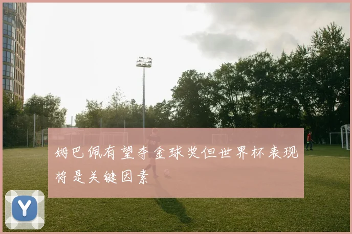 姆巴佩有望夺金球奖但世界杯表现将是关键因素