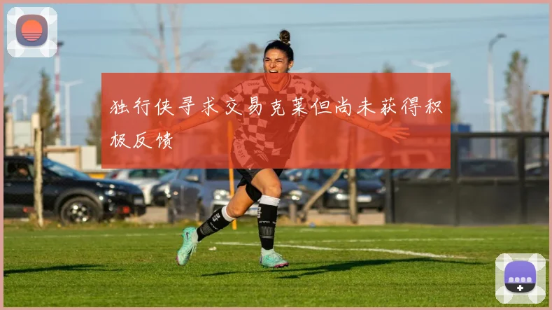 独行侠寻求交易克莱但尚未获得积极反馈