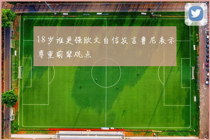 18岁谁更强欧文自信发言鲁尼表示尊重前辈观点