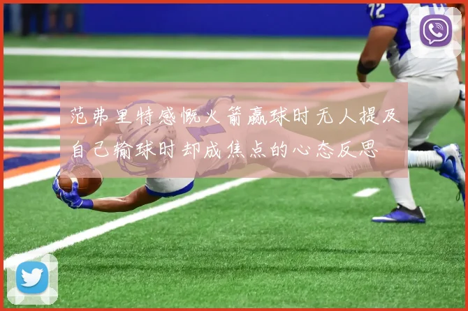 范弗里特感慨火箭赢球时无人提及自己输球时却成焦点的心态反思