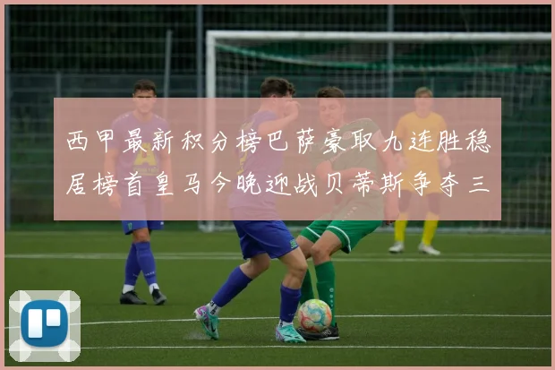 西甲最新积分榜巴萨豪取九连胜稳居榜首皇马今晚迎战贝蒂斯争夺三分