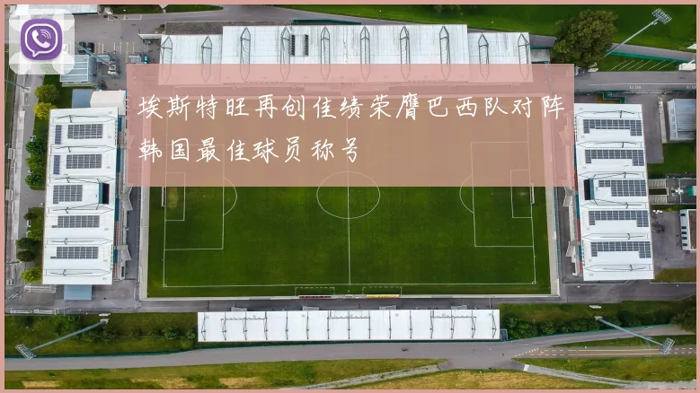 埃斯特旺再创佳绩荣膺巴西队对阵韩国最佳球员称号