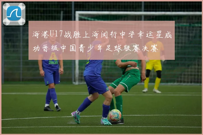 海港U17战胜上海闵行中学幸运星成功晋级中国青少年足球联赛决赛