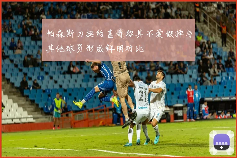 帕森斯力挺约基奇称其不爱假摔与其他球员形成鲜明对比