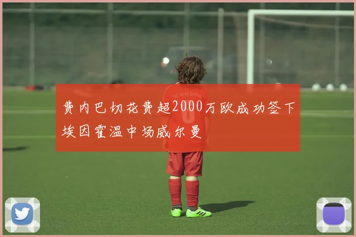 费内巴切花费超2000万欧成功签下埃因霍温中场威尔曼