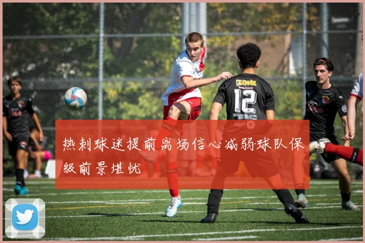 热刺球迷提前离场信心减弱球队保级前景堪忧
